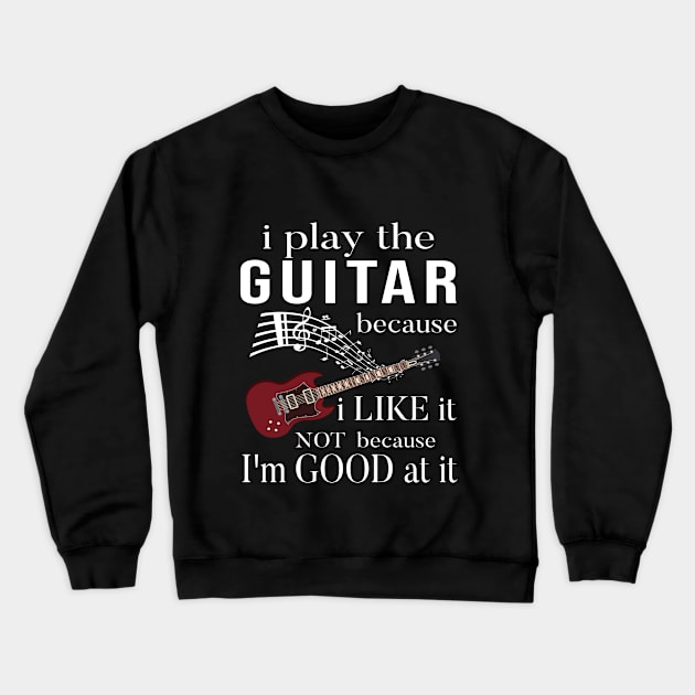 I Play The Guitar Because I Like It Not Because I'm Good At It Crewneck Sweatshirt by SILVER01